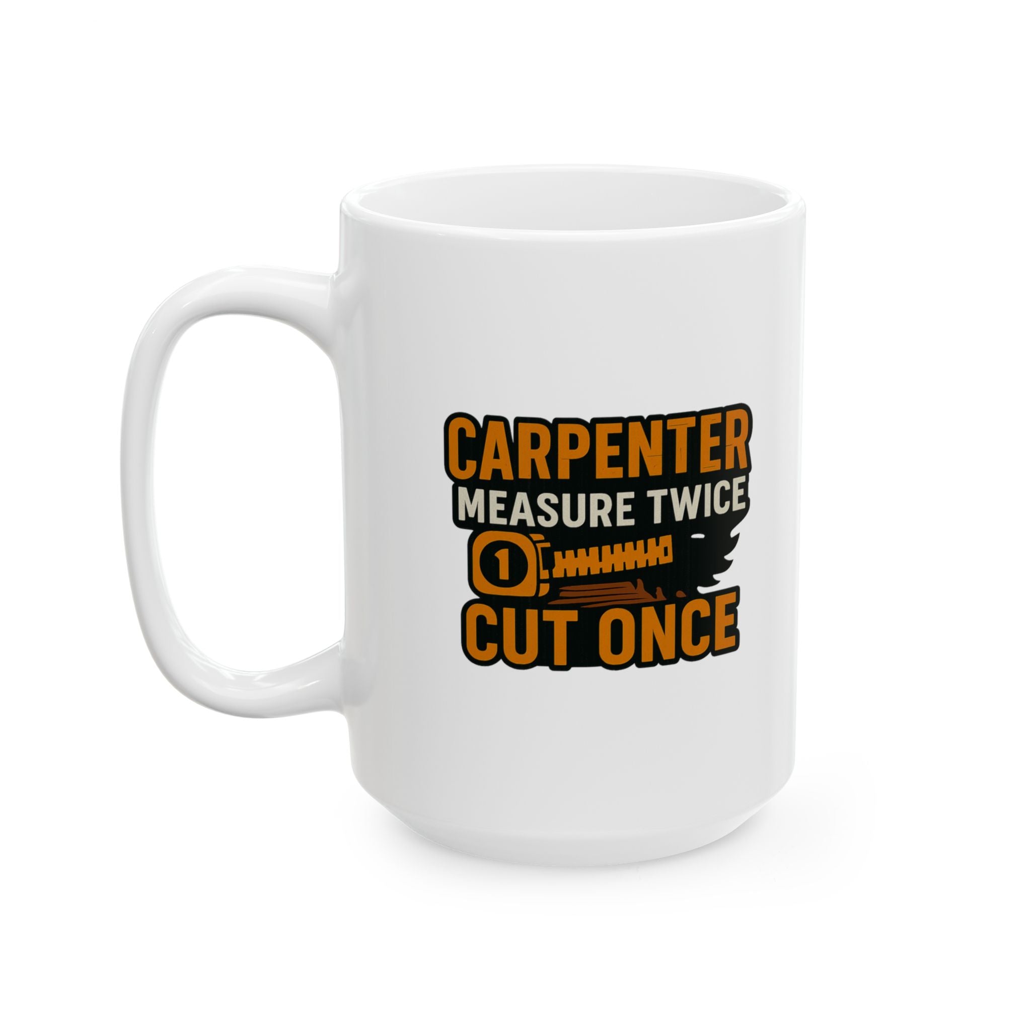 Carpenter Measure Twice Cut Once Coffee Mug | Unique Gift | Ceramic Mug