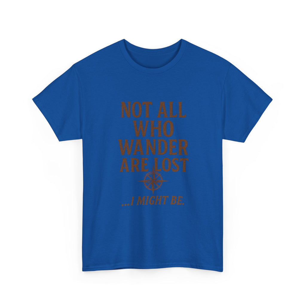 Not All Who Wander Are Lost But I Might Be T-Shirt | Unique Gift | Graphic Tee