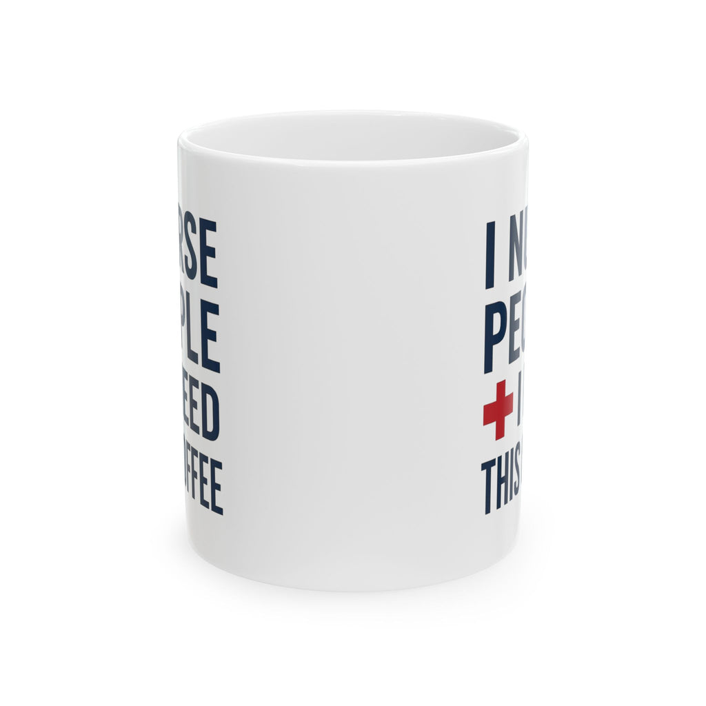 I Nurse People and Need This Coffee Coffee Mug | Nurse Gift | Ceramic Mug