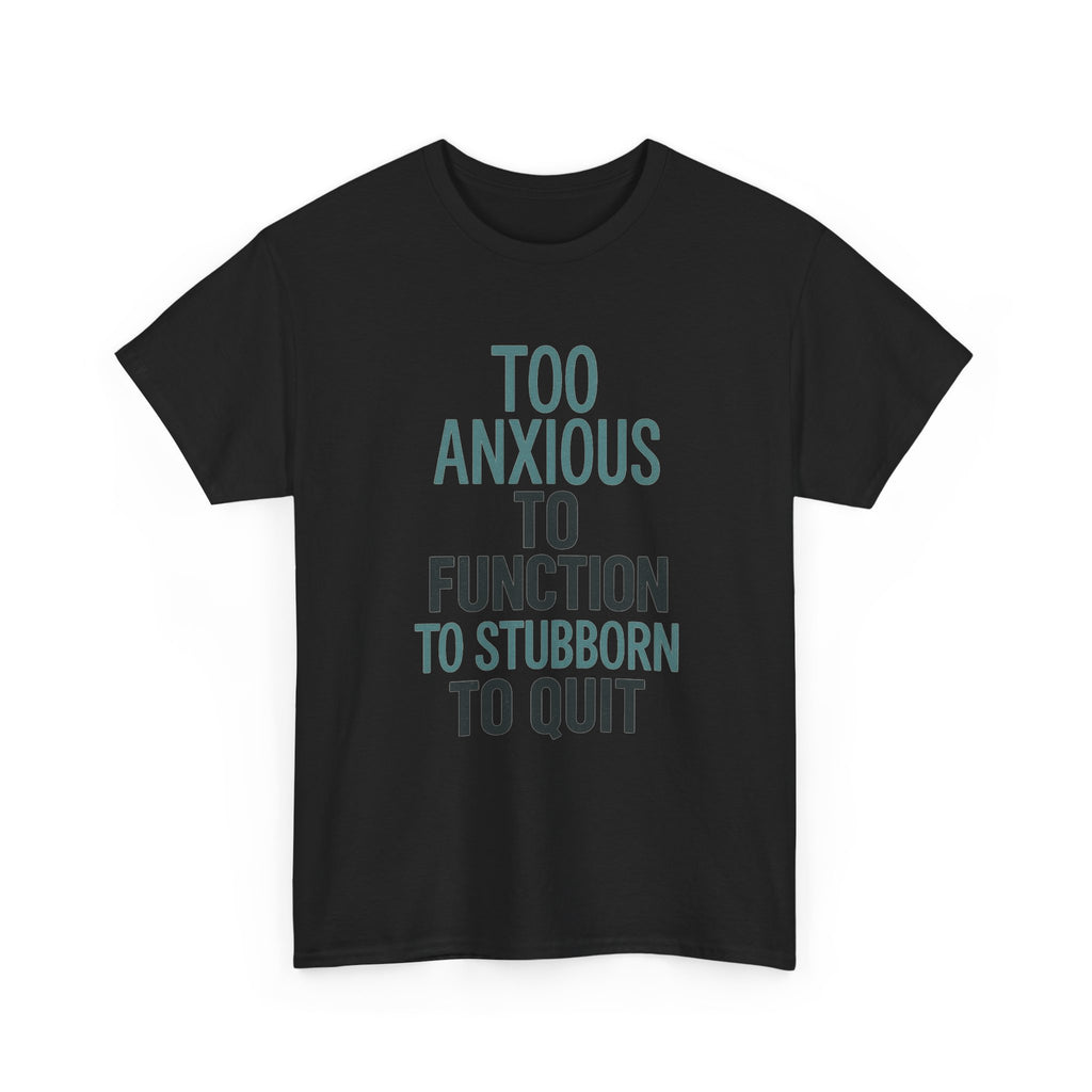 Too Anxious to Function Too Stubborn to Quit T-Shirt | Unique Gift | Graphic Tee