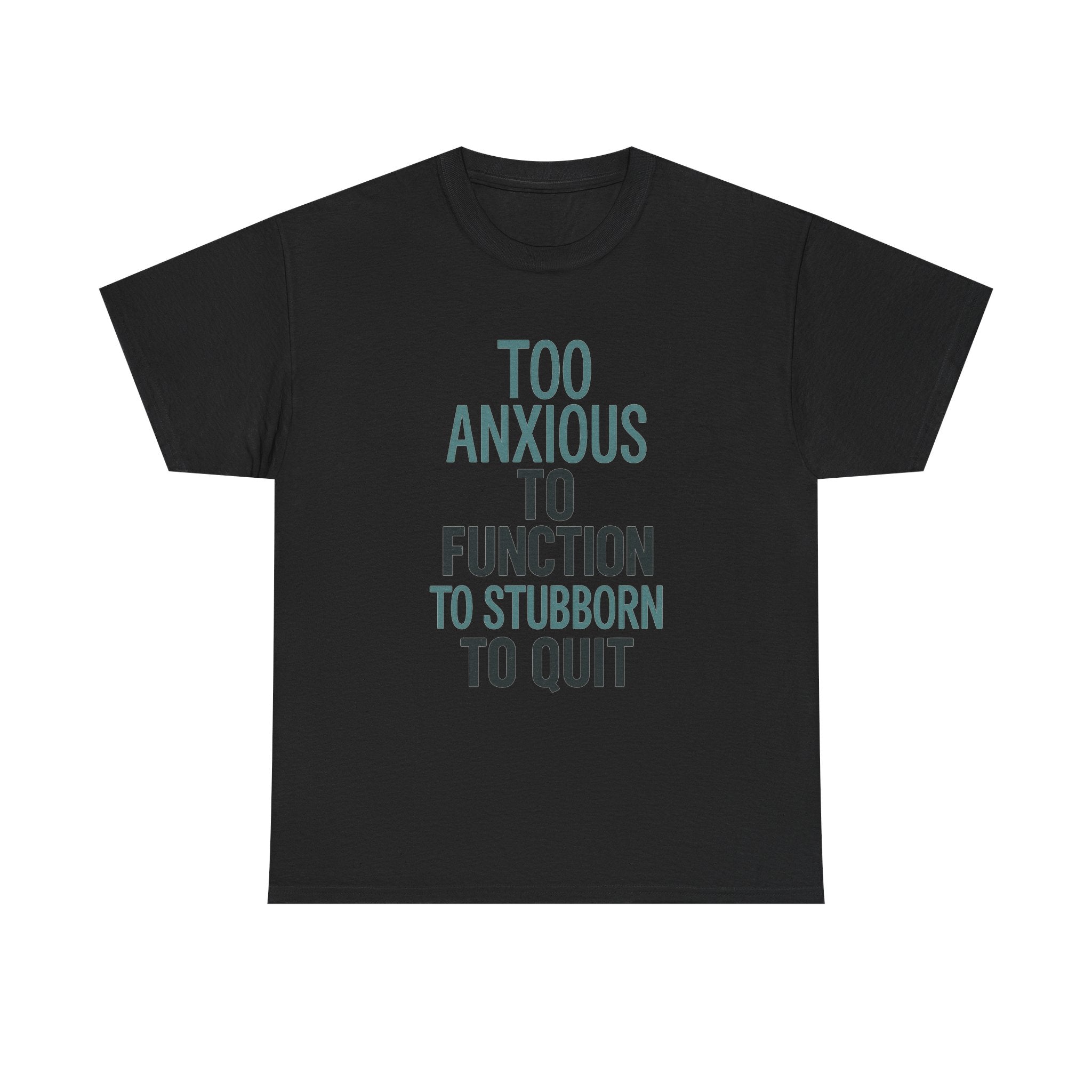 Too Anxious to Function Too Stubborn to Quit T-Shirt | Unique Gift | Graphic Tee