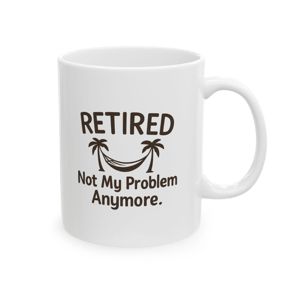 Retired Not My Problem Anymore Coffee Mug | Unique Gift | Ceramic Mug