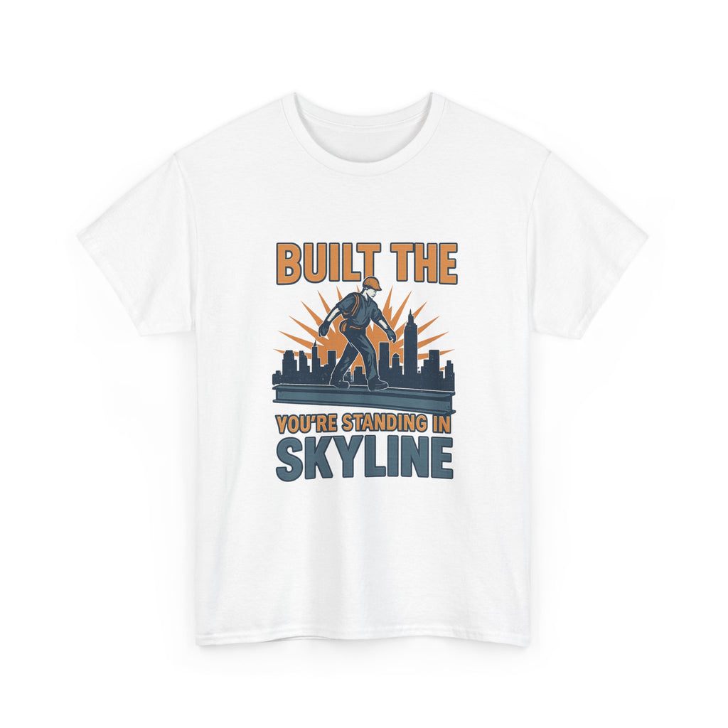 Steel Worker Built The Skyline You're Standing In T-Shirt