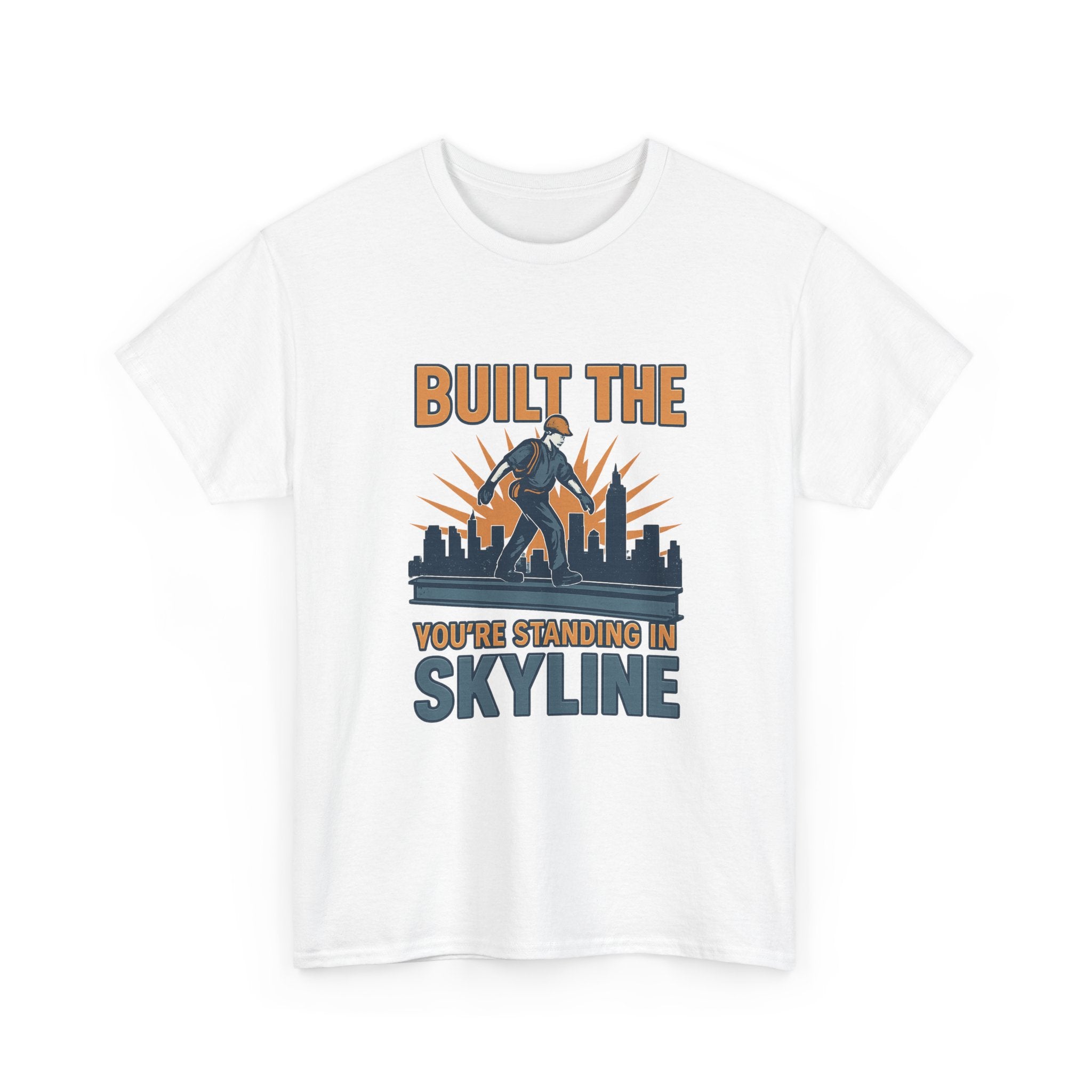 Steel Worker Built The Skyline You're Standing In T-Shirt