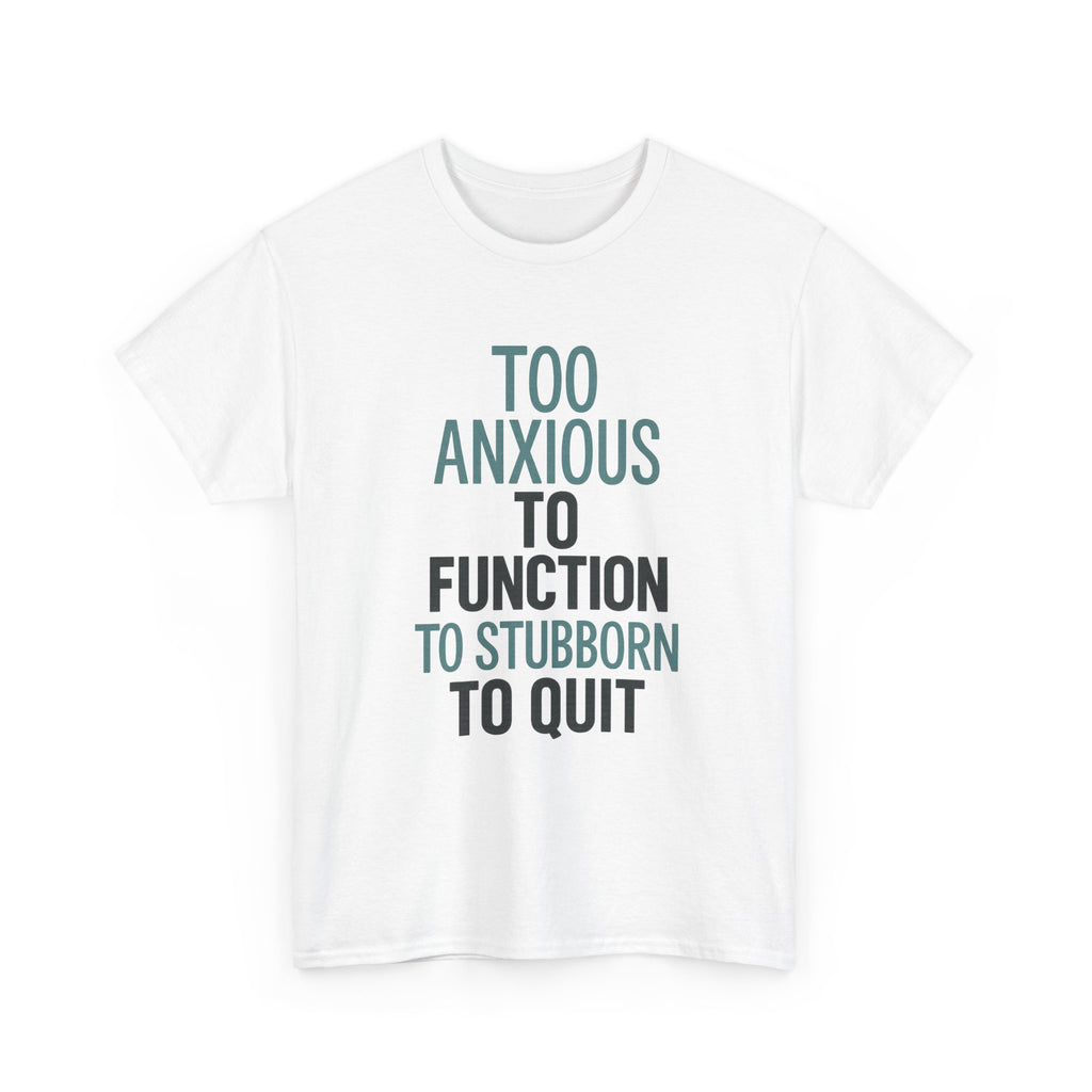 Too Anxious to Function Too Stubborn to Quit T-Shirt | Unique Gift | Graphic Tee