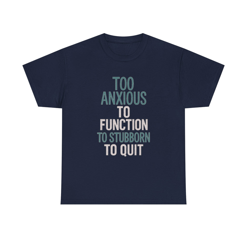 Too Anxious to Function Too Stubborn to Quit T-Shirt | Unique Gift | Graphic Tee