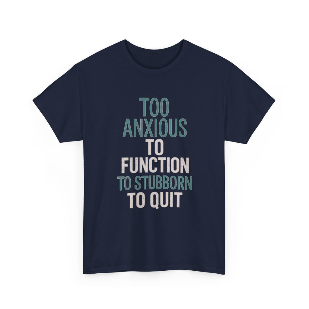 Too Anxious to Function Too Stubborn to Quit T-Shirt | Unique Gift | Graphic Tee