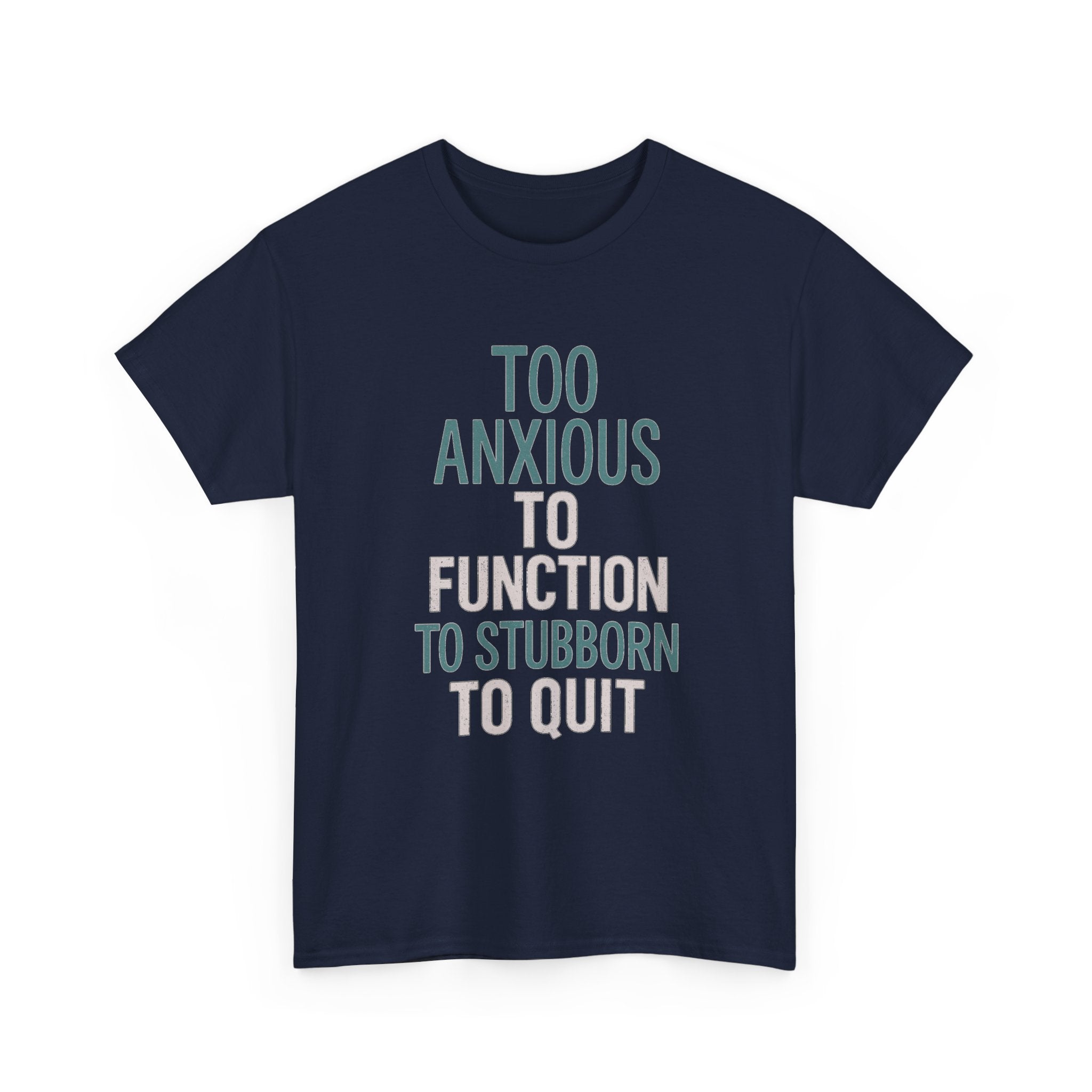 Too Anxious to Function Too Stubborn to Quit T-Shirt | Unique Gift | Graphic Tee