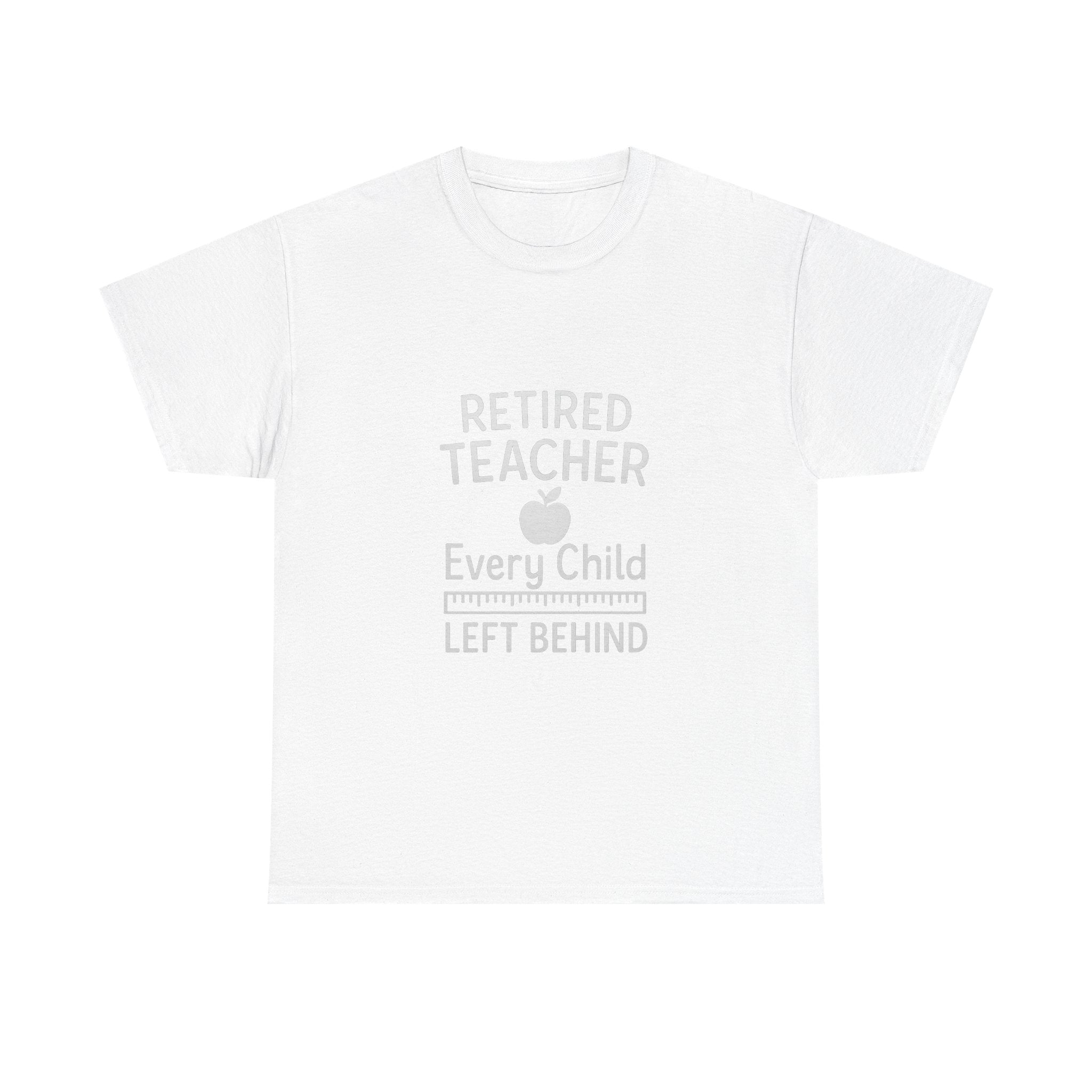 Retired Teacher Every Child Left Behind T-Shirt | Teacher Gift | Graphic Tee