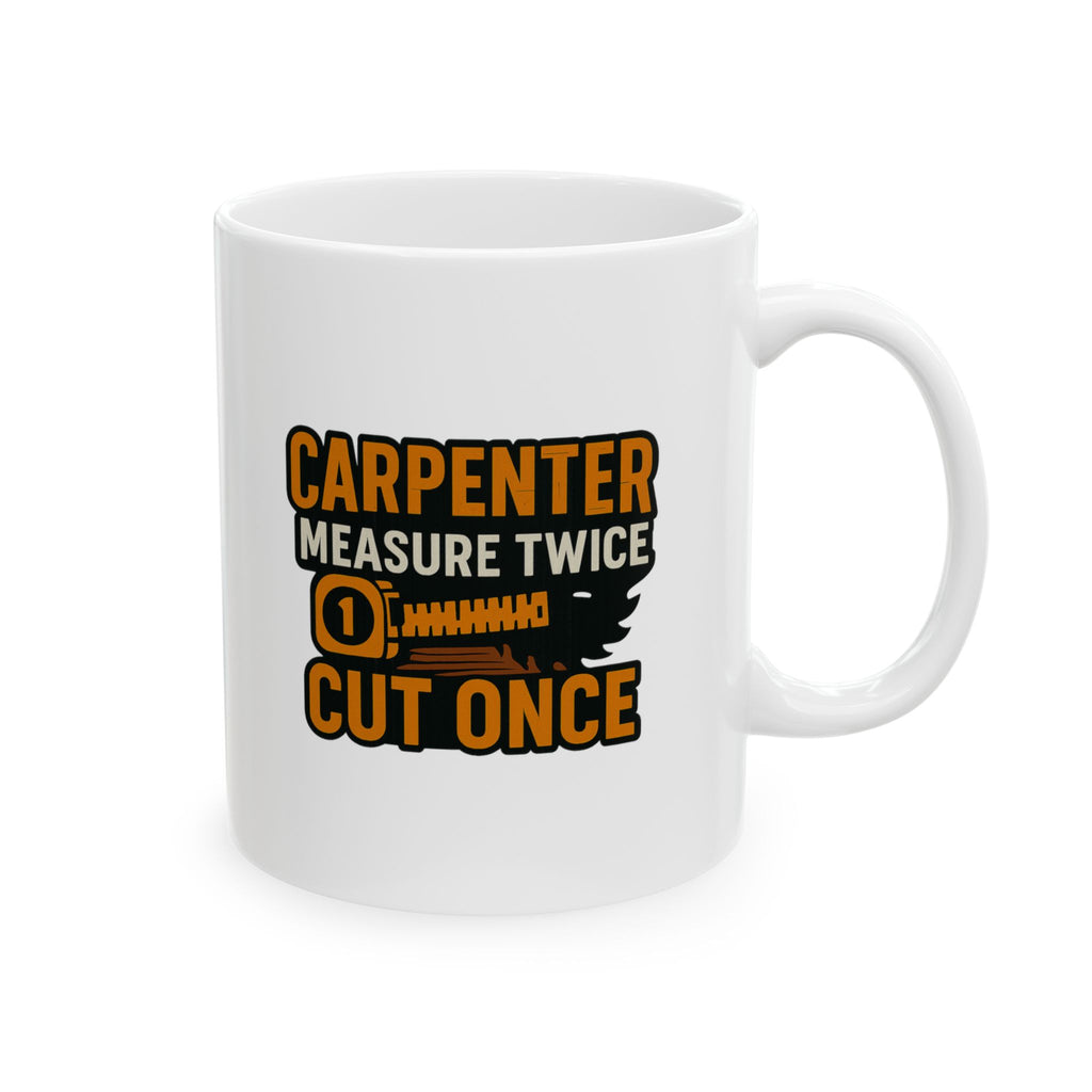 Carpenter Measure Twice Cut Once Coffee Mug | Unique Gift | Ceramic Mug