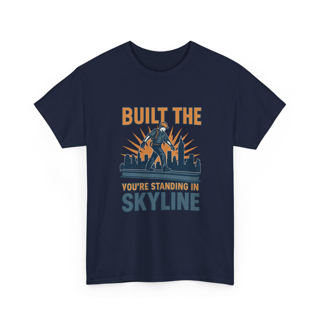 Steel Worker Built The Skyline You're Standing In T-Shirt