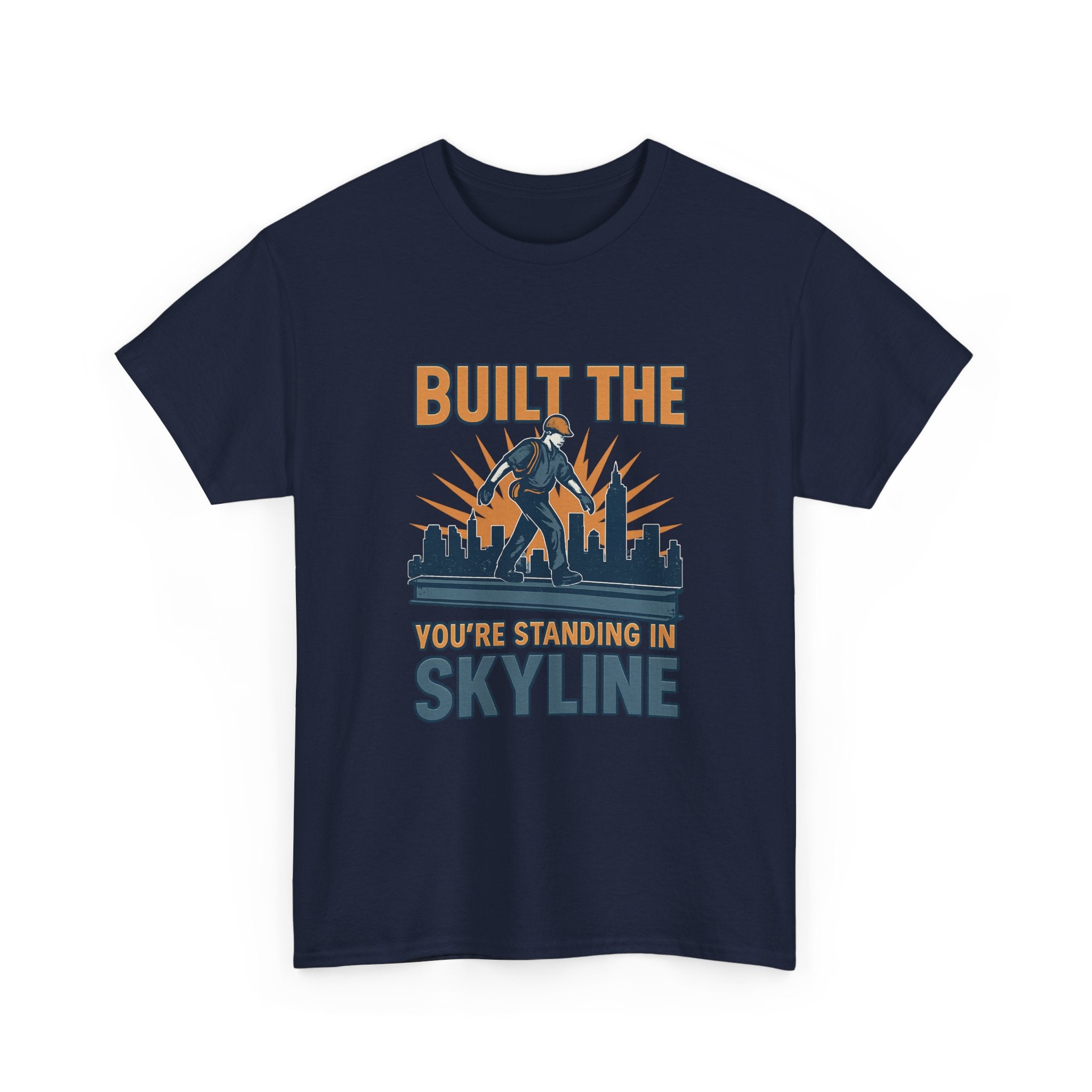 Steel Worker Built The Skyline You're Standing In T-Shirt