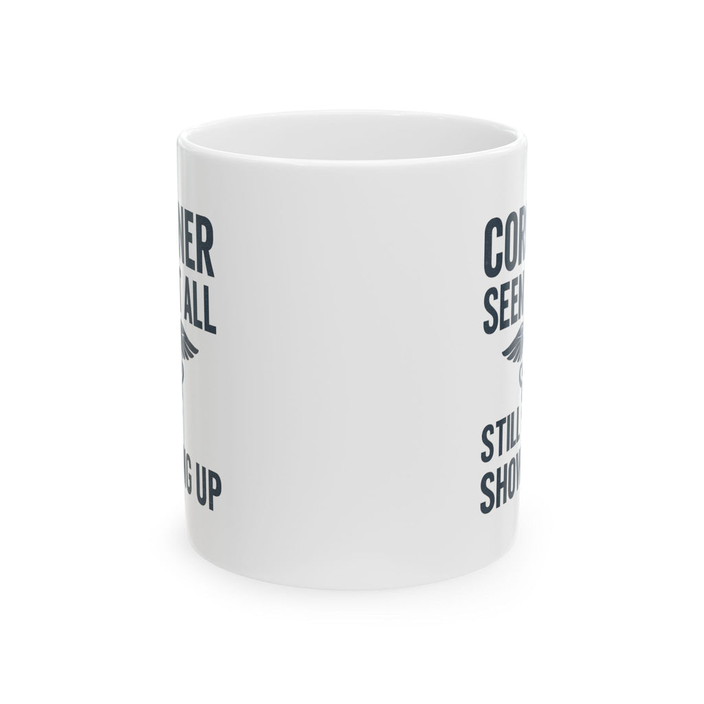 Coroner Seen It All Still Showing Up Coffee Mug | Unique Gift | Ceramic Mug