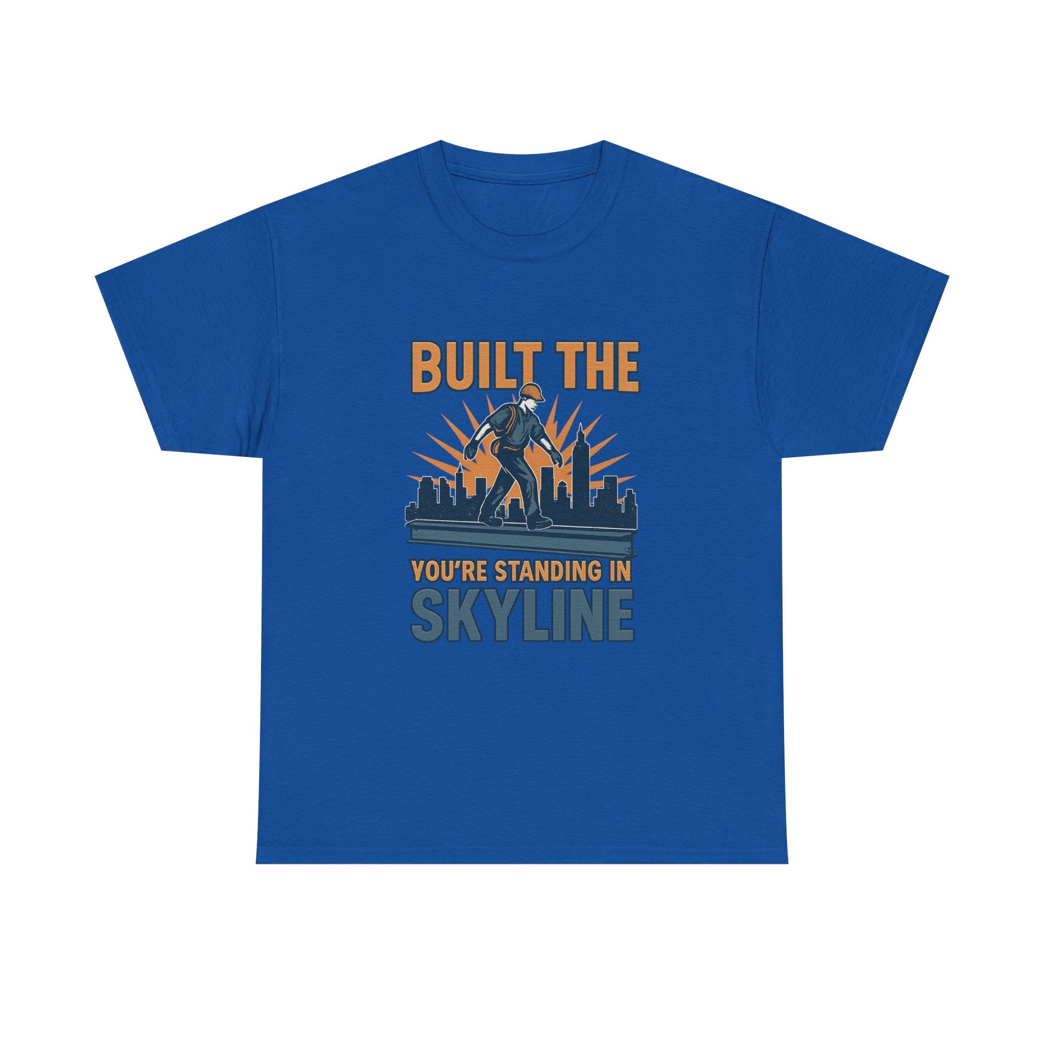 Steel Worker Built The Skyline You're Standing In T-Shirt