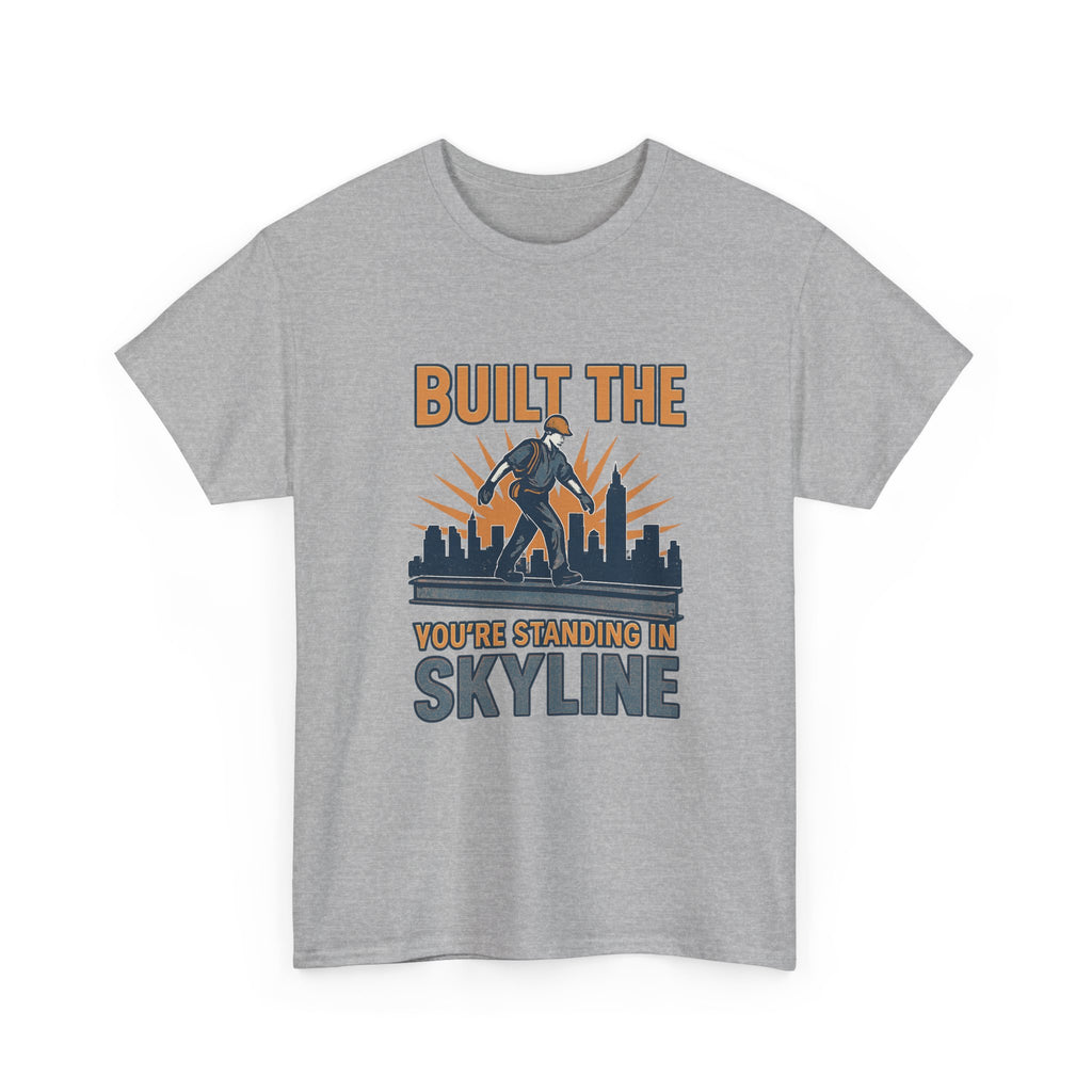 Steel Worker Built The Skyline You're Standing In T-Shirt