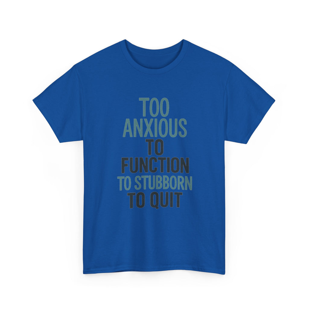 Too Anxious to Function Too Stubborn to Quit T-Shirt | Unique Gift | Graphic Tee