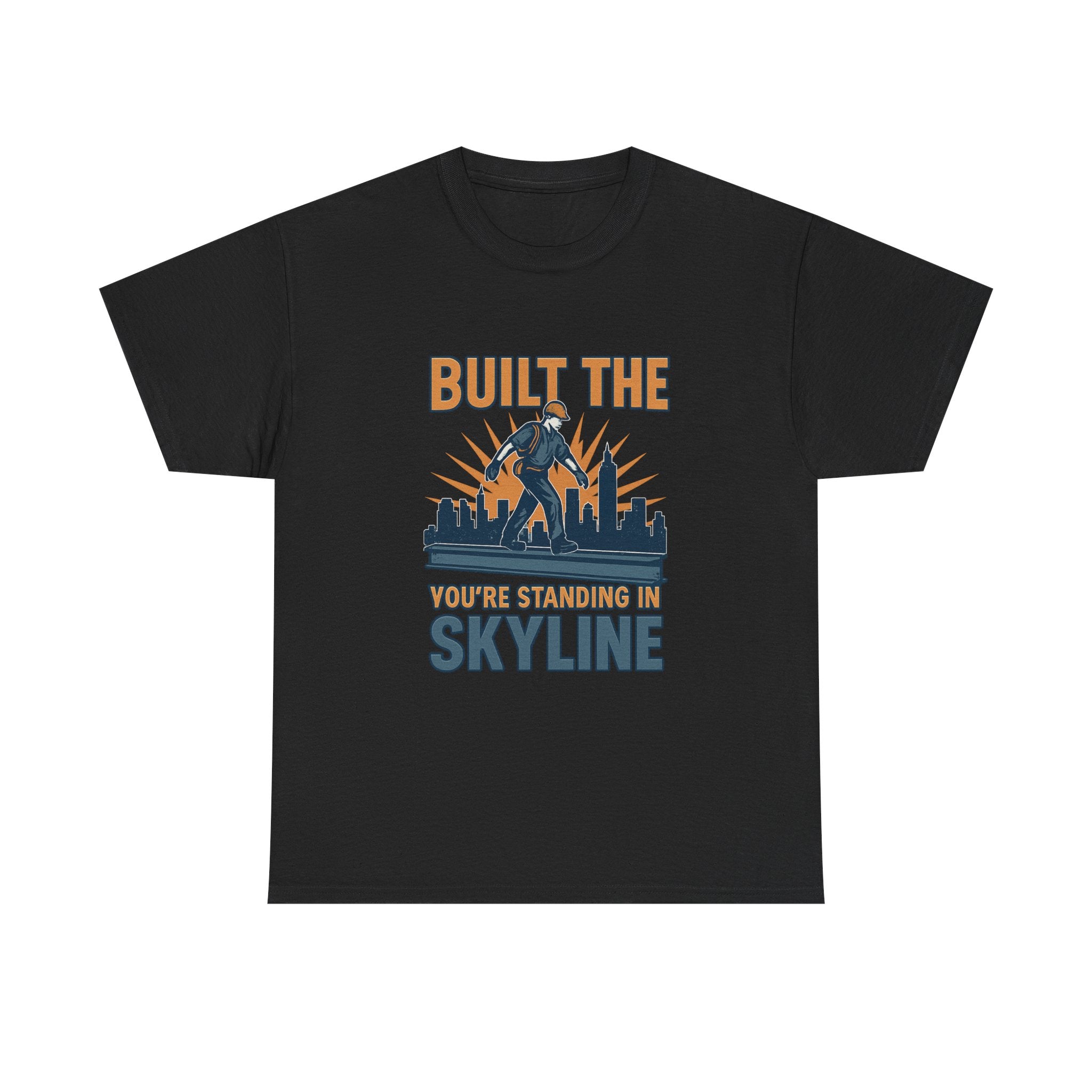 Steel Worker Built The Skyline You're Standing In T-Shirt
