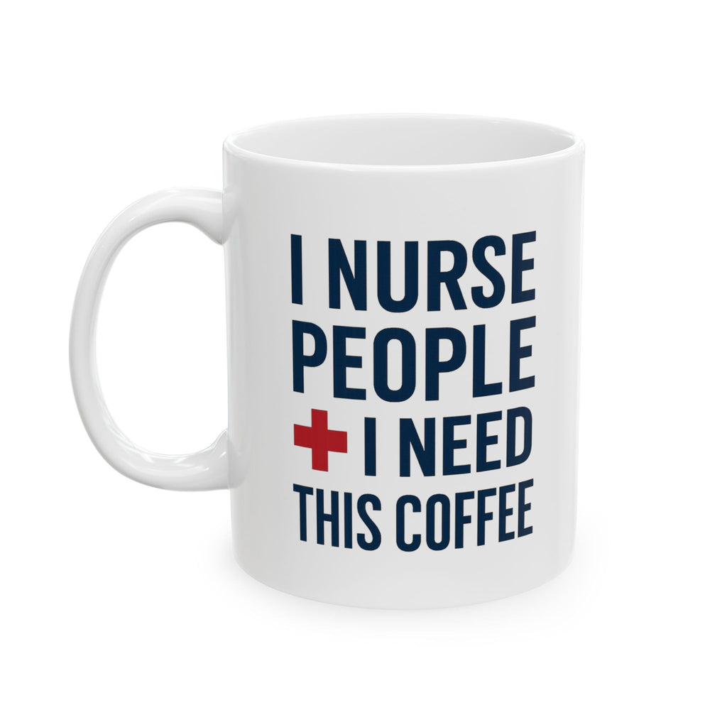 I Nurse People and Need This Coffee Coffee Mug | Nurse Gift | Ceramic Mug