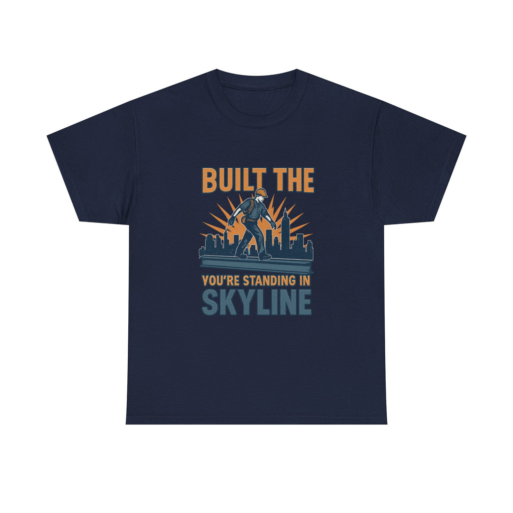 Steel Worker Built The Skyline You're Standing In T-Shirt