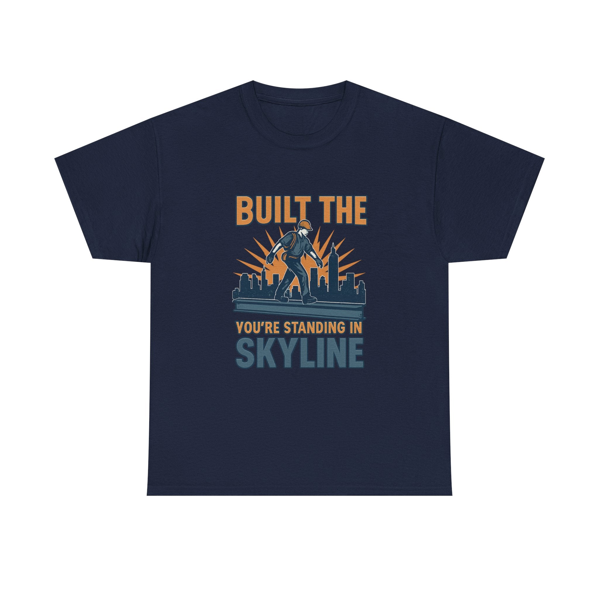 Steel Worker Built The Skyline You're Standing In T-Shirt