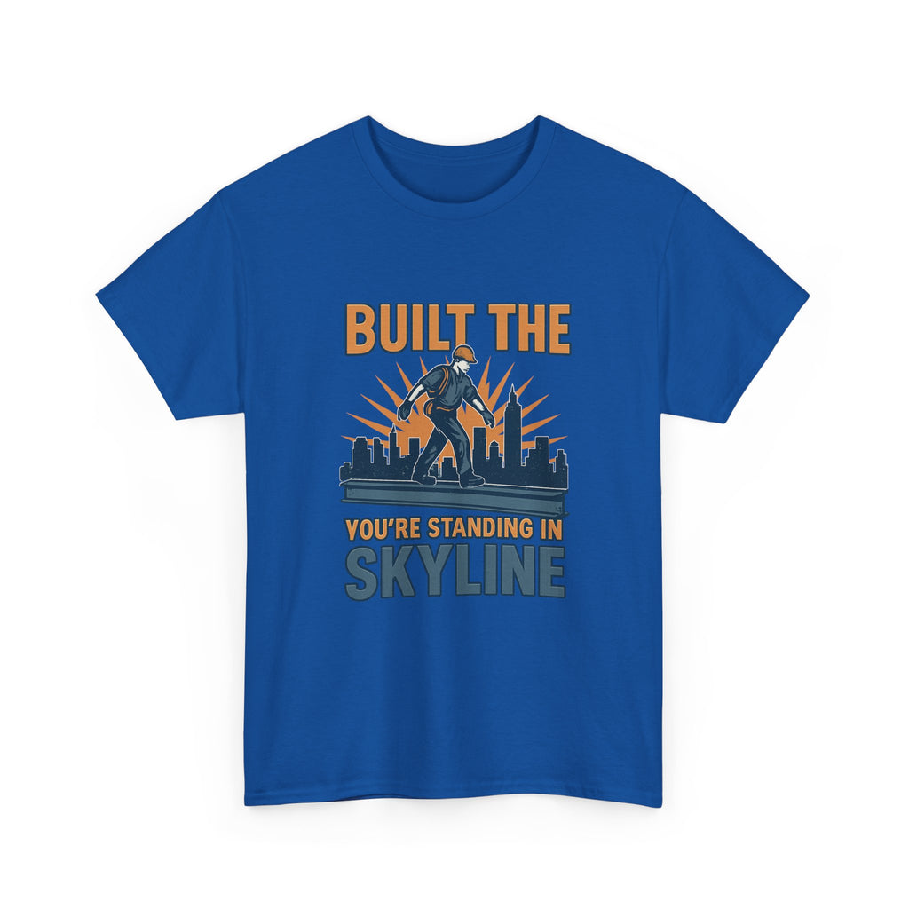 Steel Worker Built The Skyline You're Standing In T-Shirt