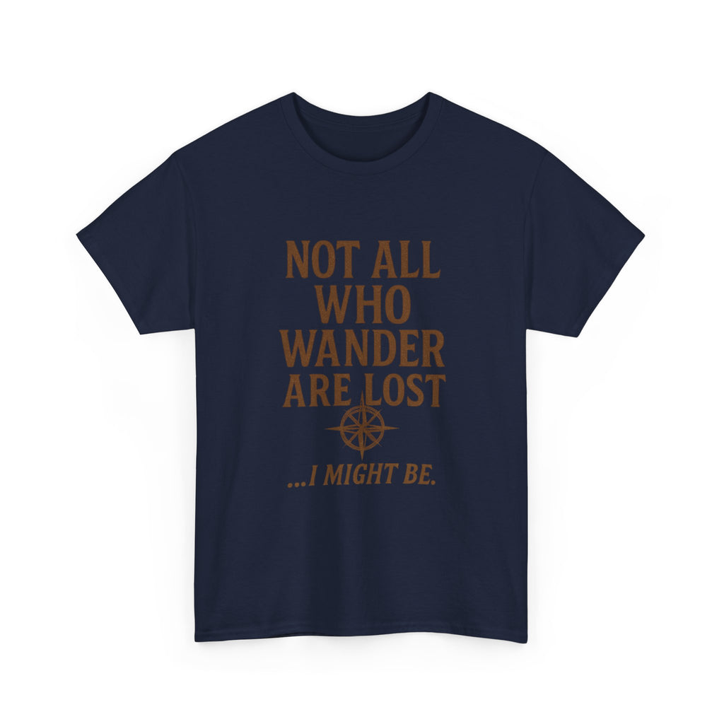 Not All Who Wander Are Lost But I Might Be T-Shirt | Unique Gift | Graphic Tee