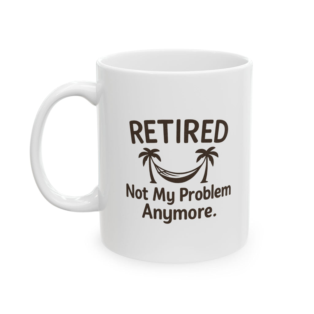 Retired Not My Problem Anymore Coffee Mug | Unique Gift | Ceramic Mug