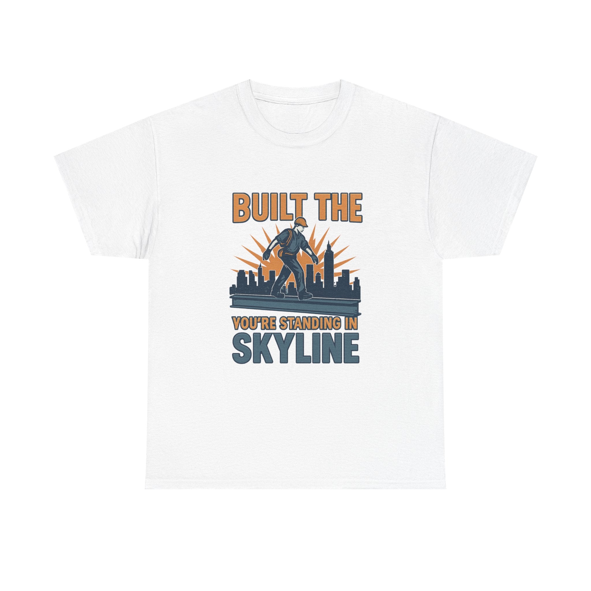 Steel Worker Built The Skyline You're Standing In T-Shirt
