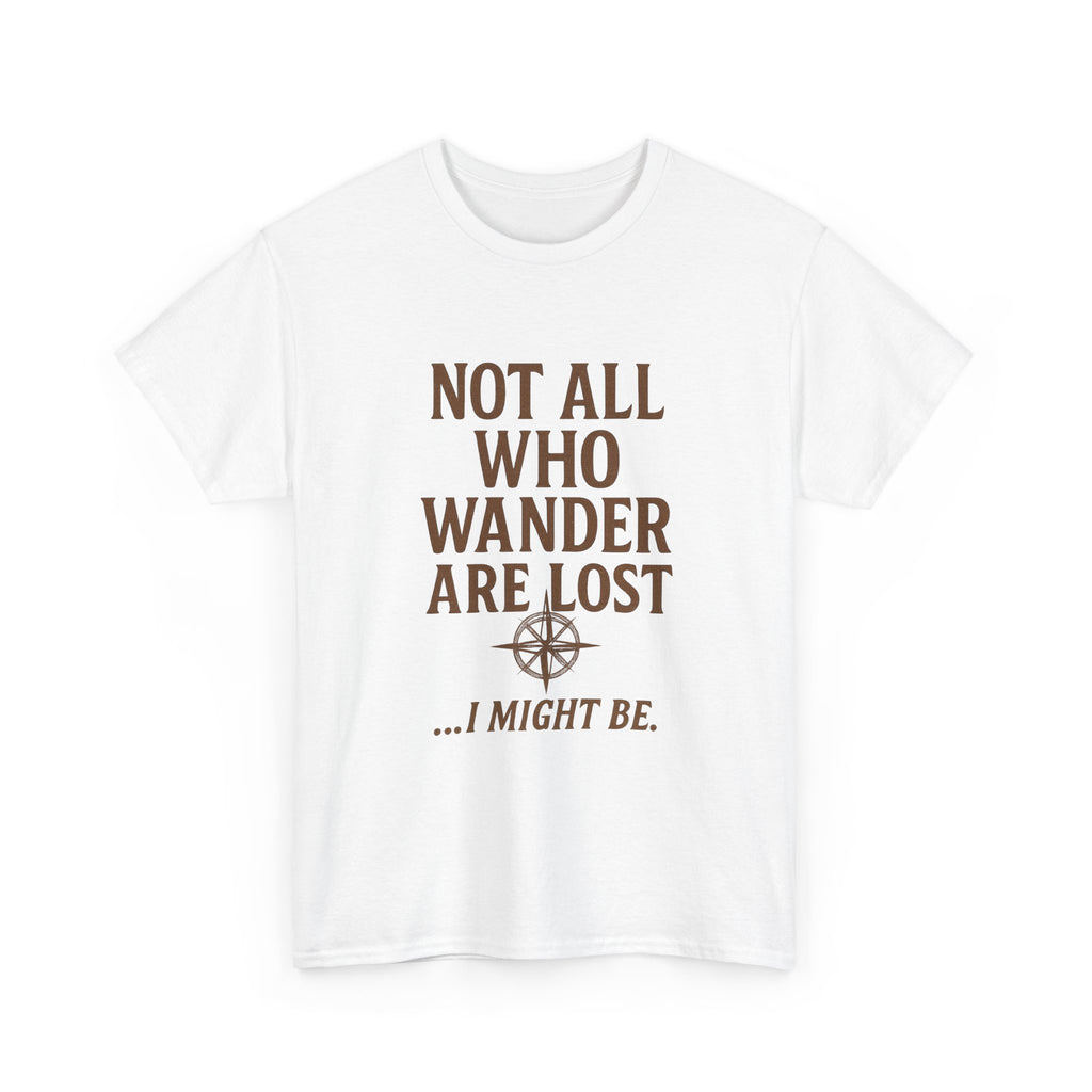 Not All Who Wander Are Lost But I Might Be T-Shirt | Unique Gift | Graphic Tee