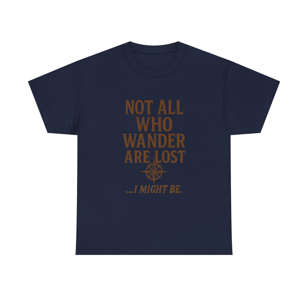 Not All Who Wander Are Lost But I Might Be T-Shirt | Unique Gift | Graphic Tee