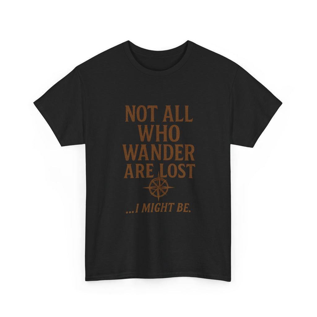 Not All Who Wander Are Lost But I Might Be T-Shirt | Unique Gift | Graphic Tee