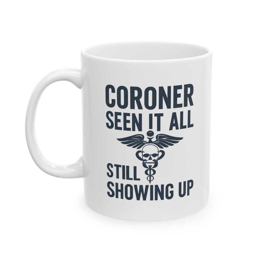 Coroner Seen It All Still Showing Up Coffee Mug | Unique Gift | Ceramic Mug
