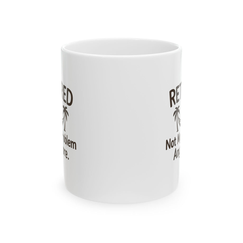 Retired Not My Problem Anymore Coffee Mug | Unique Gift | Ceramic Mug